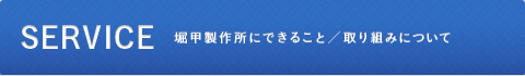 堀甲製作所にできること／取り組みについて